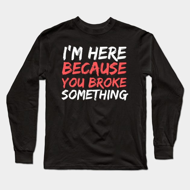 I'm Here Because You Broke Something Funny Handyman Long Sleeve T-Shirt by dingamings